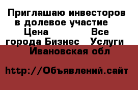 Приглашаю инвесторов в долевое участие. › Цена ­ 10 000 - Все города Бизнес » Услуги   . Ивановская обл.